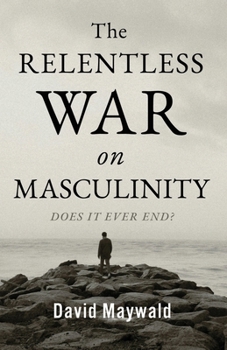 Paperback The Relentless War on Masculinity: Does it Ever End? Book