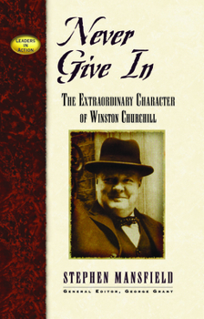 Never Give In: The Extraordinary Character of Winston Churchill (Leaders in Action Series) (Leaders in Action Series)
