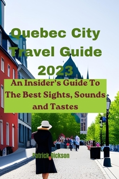 Paperback Quebec City Travel Guide 2023: An Insider's Guide To The Best Sights, Sounds and Tastes Book