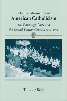 Hardcover Transformation of American Catholicism: The Pittsburgh Laity and the Second Vatican Council, 1950-1972 Book