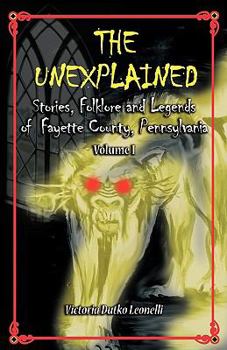 Paperback The Unexplained, Stories, Folklore & Legends of Fayette County Pennsylvania Book