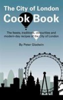 Hardcover The City of London Cook Book: The Feasts, Traditions, Obscurities and Modern-Day Recipes of the City of London Book