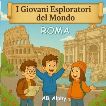I Giovani Esploratori del Mondo: Roma: Alla scoperta delle meraviglie antiche e della cultura italiana per bambini