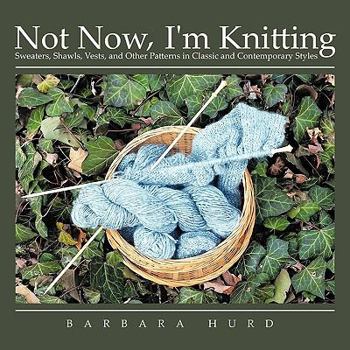Paperback Not Now, I'm Knitting: Sweaters, Shawls, Vests, and Other Patterns in Classic and Contemporary Styles Book