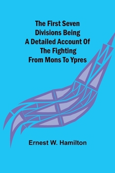 Paperback The First Seven Divisions Being a Detailed Account of the Fighting from Mons to Ypres Book