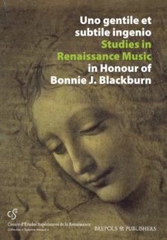 Uno Gentile Et Subtile Ingenio: Studies in Renaissance Music in Honour of Bonnie J. Blackburn