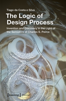 Paperback The Logic of Design Process: Invention and Discovery in the Light of the Semiotics of Charles S. Peirce Book