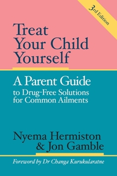 Treat Your Child Yourself - A Parent's Guide to Drug-Free Solutions for Common Complaints