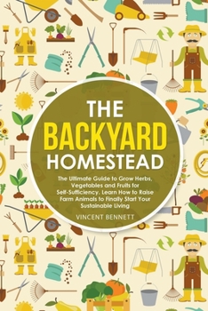 Paperback The Backyard Homestead: The Ultimate Guide to Grow Herbs, Vegetables and Fruits for Self-Sufficiency. Learn How to Raise Farm Animals to Final Book