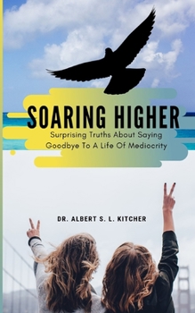 Paperback Soaring Higher: Surprising Truths About Saying Goodbye To A Life Of Mediocrity Book