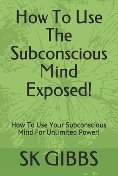 Paperback How To Use The Subconscious Mind Exposed!: How To Use Your Subconscious Mind For Unlimited Power! Book