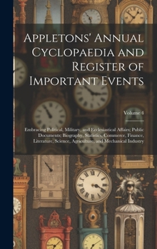 Appletons' Annual Cyclopaedia and Register of Important Events: Embracing Political, Military, and Ecclesiastical Affairs; Public Documents; ... and Mechanical Industry; Volume 4