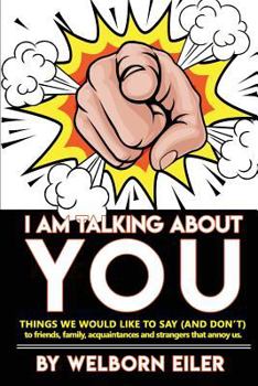 I Am Talking about You: Things We Would Like to Say (and Don't) to Friends, Family, Acquaintances and Strangers That Annoy Us