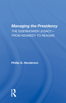 Managing the Presidency: The Eisenhower Legacy-From Kennedy to Reagan