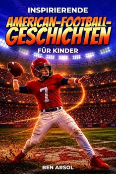 Inspirierende American-Football-Geschichten für Kinder: 15 inspirierende wahre American-Football-Geschichten für junge Leser mit Lektionen in Mut, Ausdauer und niemals aufgeben (German Edition)