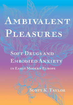 Hardcover Ambivalent Pleasures: Soft Drugs and Embodied Anxiety in Early Modern Europe Book