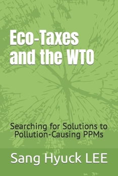 Eco-Taxes and the WTO: Searching for Solutions to Pollution-Causing PPMs