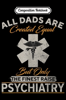 Composition Notebook: Only The Finest Dads Raise Psychiatry Doctor Psychiatrist  Journal/Notebook Blank Lined Ruled 6x9 100 Pages