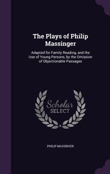 Hardcover The Plays of Philip Massinger: Adapted for Family Reading, and the Use of Young Persons, by the Omission of Objectionable Passages Book