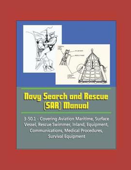 Navy Search and Rescue (SAR) Manual - 3-50. 1 - Covering Aviation Maritime, Surface Vessel, Rescue Swimmer, Inland, Equipment, Communications, Medical Procedures, Survival Equipment