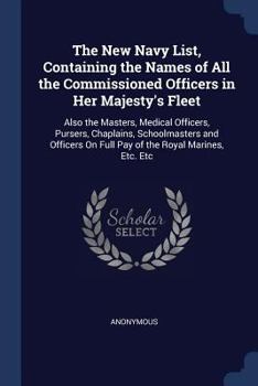 The New Navy List, Containing the Names of All the Commissioned Officers in Her Majesty's Fleet: Also the Masters, Medical Officers, Pursers, Chaplains, Schoolmasters and Officers on Full Pay of the R