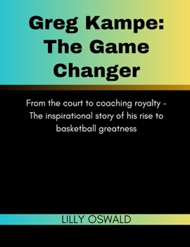 Paperback Greg Kampe: The Game Changer: From the court to coaching royalty - The inspirational story of his rise to basketball greatness Book