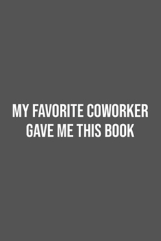 My Favorite Coworker Gave me this Book.: Lined Notebook / Journal Gift, 100 Pages, 6x9, Soft Cover, Matte Finish
