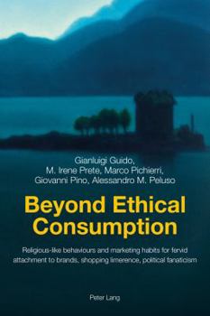 Paperback Beyond Ethical Consumption: Religious-Like Behaviours and Marketing Habits for Fervid Attachment to Brands, Shopping Limerence, Political Fanatici Book