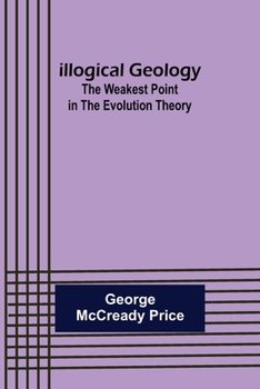 Paperback Illogical Geology; The Weakest Point in The Evolution Theory Book