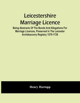 Paperback Leicestershire Marriage Licence; Being Abstracts Of The Bonds And Allegations For Marriage Licences, Preserved In The Leicester Archdeaconry Registry Book