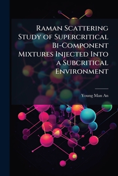 Paperback Raman Scattering Study of Supercritical Bi-Component Mixtures Injected Into a Subcritical Environment Book