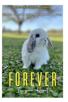 Paperback Forever in your heart: Caring for your Holland Lop through every life stage. Book