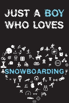 Just A Boy Who Loves SNOWBOARDING Notebook: Simple Notebook, Awesome Gift For Boys, Decorative Journal for SNOWBOARDING Lover: Notebook /Journal Gift, Decorative Pages,100 pages, 6x9, Soft cover, Mate