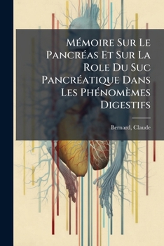 Mémoire Sur Le Pancréas Et Sur La Role Du Suc Pancréatique Dans Les Phénomèmes Digestifs: Particulièrement Dans La Digestion Des Matières Grasses Neutres