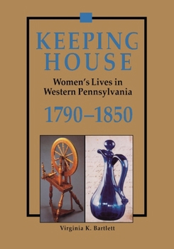 Keeping House: Women's Lives in Western Pennsylvania 1790–1850