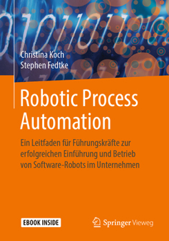 Robotic Process Automation: Ein Leitfaden für Führungskräfte zur erfolgreichen Einführung und Betrieb von Software-Robots im Unternehmen (German Edition)