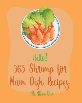 Paperback Hello! 365 Shrimp for Main Dish Recipes: Best Shrimp for Main Dish Cookbook Ever For Beginners [Veggie Noodle Cookbook, Cajun Shrimp Cookbook, Shrimp Book