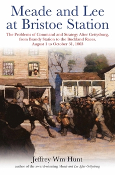 Meade and Lee at Bristoe Station: The Problems of Command and Strategy After Gettysburg, from Brandy Station to the Buckland Races, August 1 to October 31, 1863