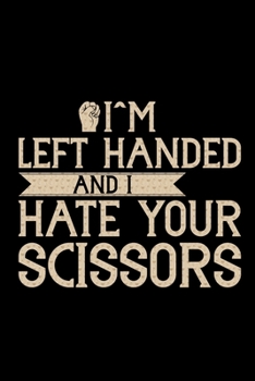 I'm Left Handed And I Hate Your Scissors: Gifts for Left Handed Journal Notebook – Lefties Journal Notebook Gifts - Left Handed Gifts Notebook Journal – Funny Left Handed Journal