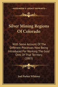 Paperback Silver Mining Regions Of Colorado: With Some Account Of The Different Processes Now Being Introduced For Working The Gold Ores Of That Territory (1865 Book