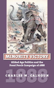 Hardcover Minority Victory: Gilded Age Politics and the Front Porch Campaign of 1888 Book