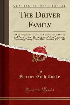 The Driver Family: A Genealogical Memoir of the Descendants of Robert and Phebe Driver, of Lynn, Mass, With an Appendix, Containing Twenty-Three Allied Families, 1592-1887
