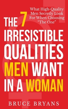 Paperback The 7 Irresistible Qualities Men Want In A Woman: What High-Quality Men Secretly Look For When Choosing The One Book