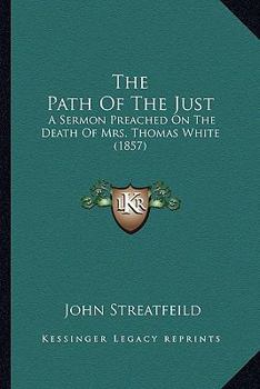 Paperback The Path Of The Just: A Sermon Preached On The Death Of Mrs. Thomas White (1857) Book