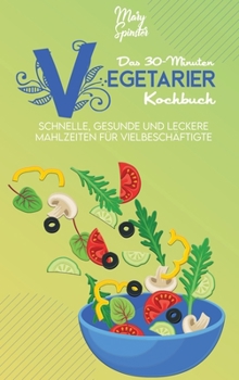 Das 30-Minuten-Vegetarier-Kochbuch: Schnelle, Gesunde Und Leckere Mahlzeiten Für Vielbeschäftigte (The 30-Minute Plant Based Diet Cookbook ) [German Version]