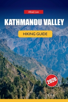 KATHMANDU VALLEY HIKING GUIDE 2026: Insider Trail Knowledge, Honest Permit Details and Practical Itinerary Ideas for Day Trekkers (Trailblazer’s Ultimate Hiking Guides)