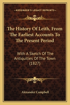 The History of Leith, from the Earliest Accounts to the Present Period; With a Sketch of the Antiquities of the Town - Primary Source Edition