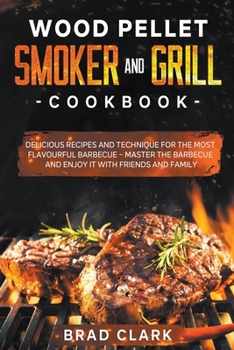 Paperback Wood Pellet Smoker and Grill Cookbook: Delicious Recipes and Technique for the Most Flavourful Barbecue - Master the Barbecue and Enjoy it With Friend Book