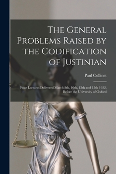 Paperback The General Problems Raised by the Codification of Justinian: Four Lectures Delivered March 8th, 10th, 13th and 15th 1922, Before the University of Ox Book