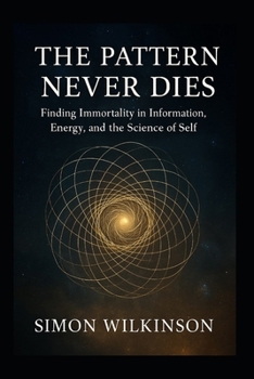 Paperback The Pattern Never Dies: Finding Immortality in Information, Energy, and the Science of Self Book